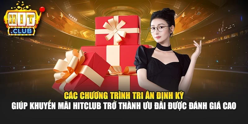 Các chương trình tri ân định kỳ giúp khuyến mãi Hitclub trở thành ưu đãi được đánh giá cao