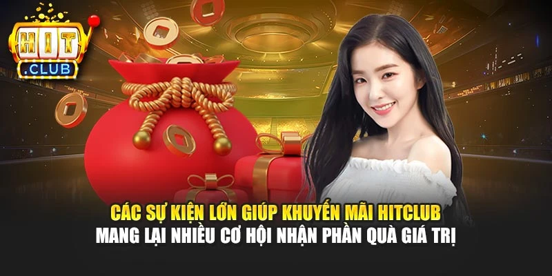 Các sự kiện lớn giúp khuyến mãi Hitclub mang lại nhiều cơ hội nhận phần quà giá trị