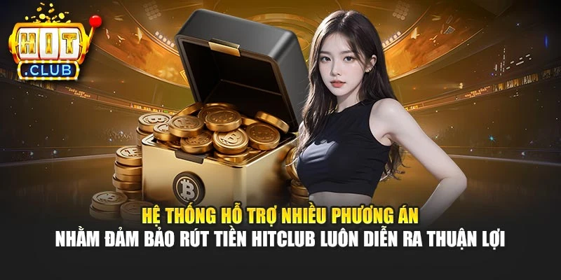 Hệ thống hỗ trợ nhiều phương án nhằm đảm bảo rút tiền Hitclub luôn diễn ra thuận lợi