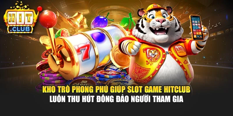 Kho trò phong phú giúp Slot game Hitclub luôn thu hút đông đảo người tham gia