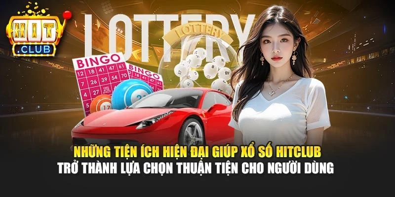 Những tiện ích hiện đại giúp xổ số Hitclub trở thành lựa chọn thuận tiện cho người dùng 