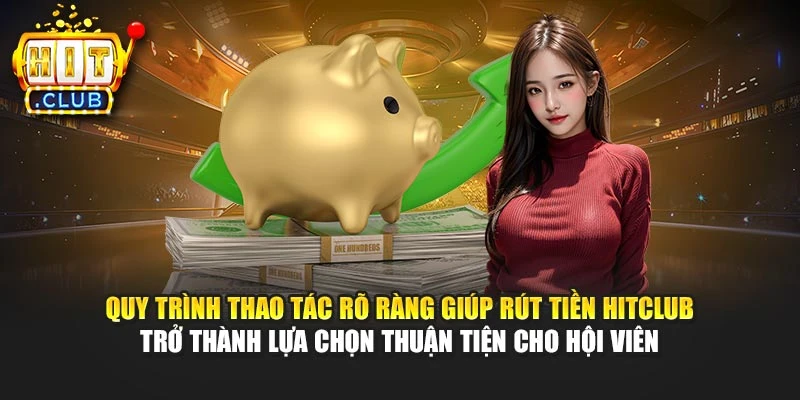 Quy trình thao tác rõ ràng giúp rút tiền Hitclub trở thành lựa chọn thuận tiện cho hội viên